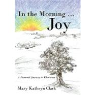 In the Morning . Joy: A Personal Journey to Wholeness