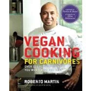 Vegan Cooking for Carnivores Over 125 Recipes So Tasty You Won't Miss the Meat