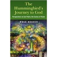 The Hummingbird's Journey to God Perspectives on San Pedro; the Cactus of Vision