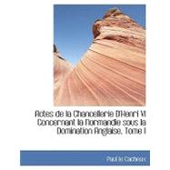 Actes de la Chancellerie D'Henri VI Concernant la Normandie Sous la Domination Anglaise, Tome I