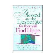 Blessed Are the Desperate for They Will Find Hope : Seeing Your Future in the Midst of Broken Dreams