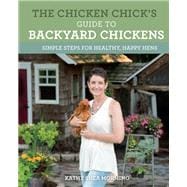 The Chicken Chick's Guide to Backyard Chickens Simple Steps for Healthy, Happy Hens