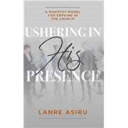 Ushering In His Presence A Ministry Model for Serving in the Church