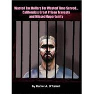 Wasted Tax Dollars For Wasted Time Served...california's Great Prison Travesty And Missed Opportunity