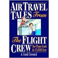 Air Travel Tales from the Flight Crew : The Plane Truth at 35,000 Feet
