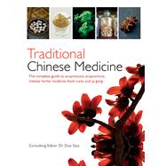 Traditional Chinese Medicine The Complete Guide to Acupressure, Acupuncture, Chinese Herbal Medicine, Food Cures and Qi Gong