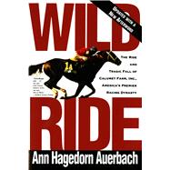 Wild Ride The Rise and Tragic Fall of Calumet Farm, Inc., America's Premier Racing Dynasty