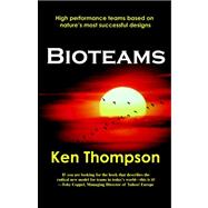 Bioteams: How to Create High Performance Teams and Virtual Groups Based on Nature's Most Successful Designs