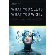 What You See Is What You Write: How Media, Movies, and Music can Inspire Your Words, 1st Edition