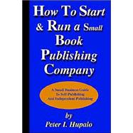How to Start and Run a Small Book Publishing Company : A Small Business Guide to Self-Publishing and Independent Publishing