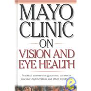 Mayo Clinic on Vision and Eye Health : Practical Answers on Glaucoma, Cataracts, Macular Degeneration, and Other Conditions