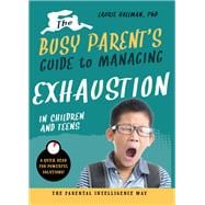 The Busy Parent's Guide to Managing Exhaustion in Children and Teens The Parental Intelligence Way
