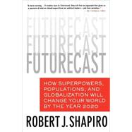Futurecast How Superpowers, Populations, and Globalization Will Change Your World by the Year 2020