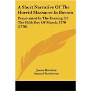 Short Narrative of the Horrid Massacre in Boston : Perpetrated in the Evening of the Fifth Day of March, 1770 (1770)