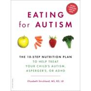 Eating for Autism The 10-Step Nutrition Plan to Help Treat Your Child’s Autism, Asperger’s, or ADHD