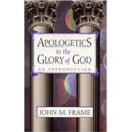 Apologetics to the Glory of God : An Introduction