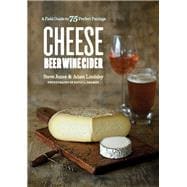 Cheese Beer Wine Cider A Field Guide to 75 Perfect Pairings