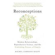 Reconceptions Modern Relationships, Reproductive Science, and the Unfolding Future of Family