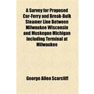 A Survey for Proposed Car-ferry and Break-bulk Steamer Line Between Milwaukee Wisconsin and Muskegon Michigan Including Terminal at Milwaukee