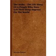 The Arabs: The Life Story of a People Who Have Left Their Deep Impress on the World