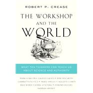 The Workshop and the World What Ten Thinkers Can Teach Us About Science and Authority