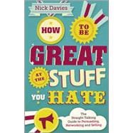 How to Be Great at The Stuff You Hate The Straight-Talking Guide to Networking, Persuading and Selling