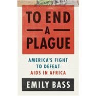 To End a Plague America's Fight to Defeat AIDS in Africa