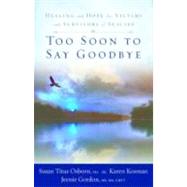 Too Soon to Say Goodbye : Healing and Hope for Victims and Survivors of Suicide