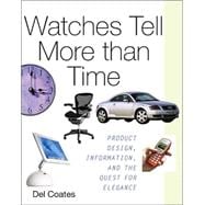 Watches Tell More Than Time : Product Design, Information, and the Quest for Elegance