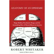 Anatomy of an Epidemic : Magic Bullets, Psychiatric Drugs, and the Astonishing Rise of Mental Illness in America