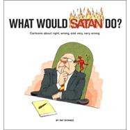 What Would Satan Do? Cartoons About Right, Wrong and Very, Very Wrong