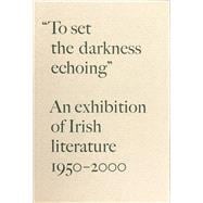 To Set the Darkness Echoing : An Exhibition of Irish Literature 1950-2000