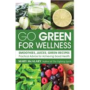 Go Green For Wellness Smoothies, Juices Green Recipes Practical Advice for Achieving Good Health
