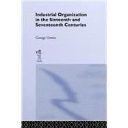 Industrial Organization in the Sixteenth and Seventeenth Centuries: Unwin, G.