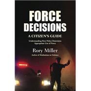 Force Decisions A Citizen's Guide to Understanding How Police Determine Appropriate Use of Force