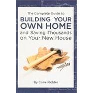 The Complete Guide to Building your Own Home and Saving Thousands on Your New House