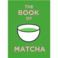 The Book of Matcha A Superhero Tea – What It Is, How to Drink It, Recipes and Lots More