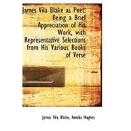 James Vila Blake As Poet: Being a Brief Appreciation of His Work With Representative Selections from His Various Books of Verse