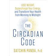 The Circadian Code Lose Weight, Supercharge Your Energy, and Transform Your Health from Morning to Midnight