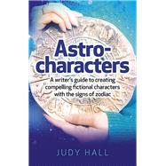 Astro-Characters A Writer’s Guide to Creating Compelling Fictional Characters With the Signs of Zodiac