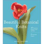 Beautiful Botanical Knits: 40 Exquisite Knitted Flowers, 6 Beautiful Projects