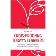 Crisis-Proofing Today's Learners Reimagining Career Education to Prepare Kids for Tomorrow's World