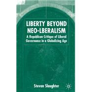 Liberty Beyond Neo-Liberalism : A Republican Critique of Liberal Governance in a Globalising Age