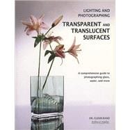 Lighting and Photographing Transparent and Translucent Surfaces A Comprehensive Guide to Photographing Glass, Water, and More