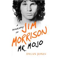 Mr. Mojo A Biography of Jim Morrison