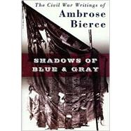 Shadows of Blue and Gray : The Civil War Writings of Ambrose Bierce