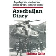 Azerbaijan Diary: A Rogue Reporter's Adventures in an Oil-rich, War-torn, Post-Soviet Republic: A Rogue Reporter's Adventures in an Oil-rich, War-torn, Post-Soviet Republic