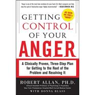 Getting Control of Your Anger: A Clinically Proven, Three-Step Plan for Getting to the Root of the Problem and Resolving It