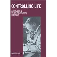Controlling Life Jacques Loeb & the Engineering Ideal in Biology