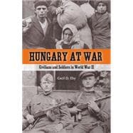Hungary at War : Civilians and Soldiers in World War II